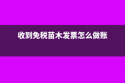 收到免税苗木发票如何抵扣(收到免税苗木发票怎么做账)