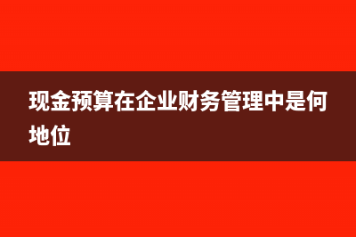 企业现金预算包括哪些内容(现金预算在企业财务管理中是何地位)