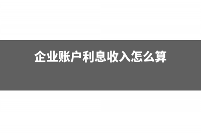企业账户利息收入用交税吗(企业账户利息收入怎么算)