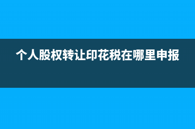 个人股权转让印花税企业代扣代缴如何做账(个人股权转让印花税在哪里申报)