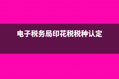 印花税税种认定到期如何重新认定(电子税务局印花税税种认定)