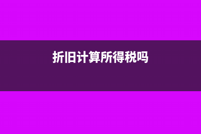 折旧在计算所得税时加还是减(折旧计算所得税吗)