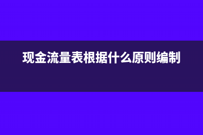 现金流量表根据什么填写(现金流量表根据什么原则编制)