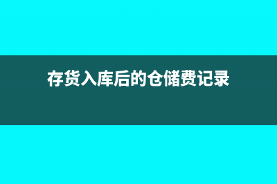 存货入库后的仓储费用计入什么科目(存货入库后的仓储费记录)