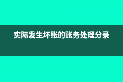 实际发生坏账的账务处理怎么做(实际发生坏账的账务处理分录)