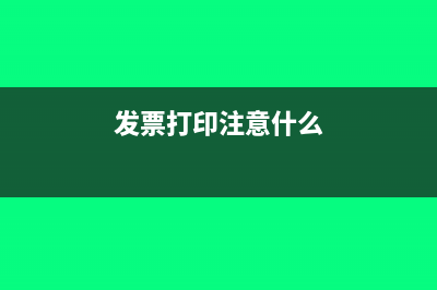 发票打印的注意事项是什么(发票打印注意什么)