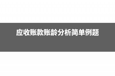 应收账款账龄分析表按年还是按月做(应收账款账龄分析简单例题)