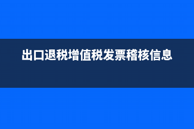 出口退税要增值税发票吗(出口退税增值税发票稽核信息)