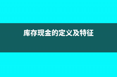 库存现金的定义及使用范围(库存现金的定义及特征)