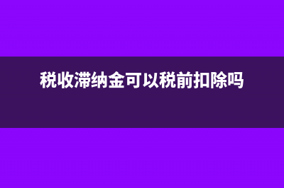 税收滞纳金可以抵扣吗(税收滞纳金可以税前扣除吗)