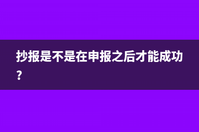 抄报是不是在申报之后才能成功(抄报是不是在申报之后才能成功?)