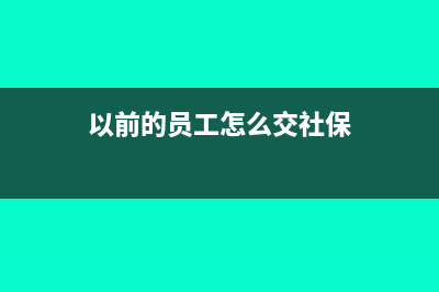 以前的员工怎么补申报个税(以前的员工怎么交社保)