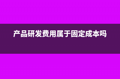 产品研发费用属于哪个科目(产品研发费用属于固定成本吗)