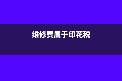 维修费属于印花税的哪个项目(维修费属于印花税)