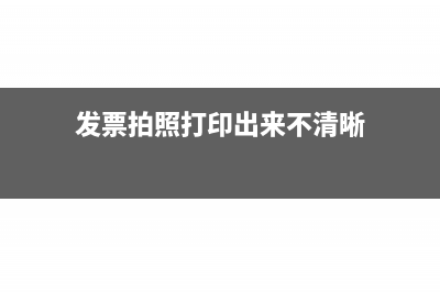 发票拍照打印出来可以报销吗(发票拍照打印出来不清晰)