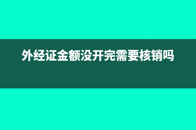 外经证开了没预缴要核销吗(外经证金额没开完需要核销吗)