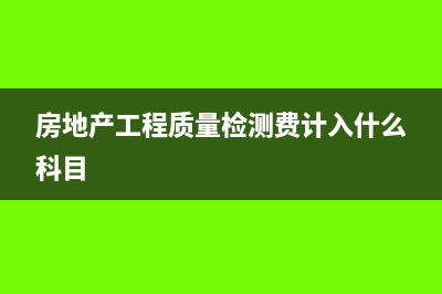 房地产试验费该计入什么科目(房地产工程质量检测费计入什么科目)