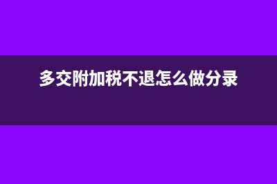 多交附加税不退税怎么处理(多交附加税不退怎么做分录)