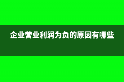 企业营业利润为负数说明了什么(企业营业利润为负的原因有哪些)