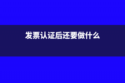 发票认证了就要抵扣吗(发票认证后还要做什么)