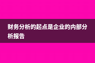 财务分析的起点和基础是什么(财务分析的起点是企业的内部分析报告)