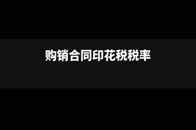 购销合同印花税在税务局申报的哪个页面(购销合同印花税税率)