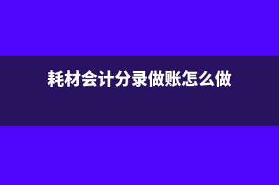 收的耗材费用财务怎么做账(耗材会计分录做账怎么做)