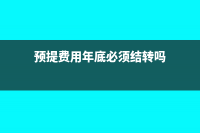 年底预提费用怎么调整(预提费用年底必须结转吗)