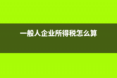一般人企业所得税怎样减免(一般人企业所得税怎么算)