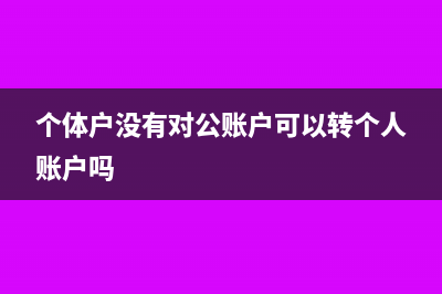 个体户没有对公账户怎么收款(个体户没有对公账户可以转个人账户吗)
