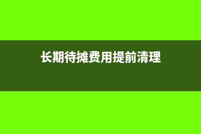 长期待摊费用提前终止如何做账(长期待摊费用提前清理)