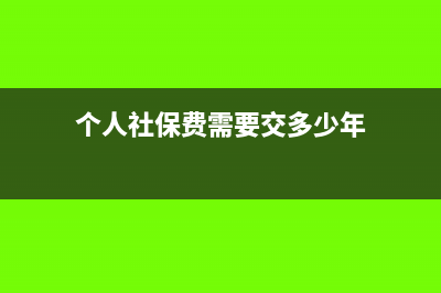个人社保费需要计提吗(个人社保费需要交多少年)