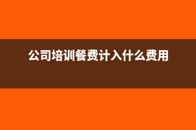 员工培训餐费计入什么科目(公司培训餐费计入什么费用)