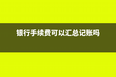 银行手续费可以开专票吗(银行手续费可以汇总记账吗)
