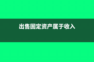 出售固定资产属于日常活动吗(出售固定资产属于收入)