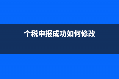个税申报成功如何缴款(个税申报成功如何修改)
