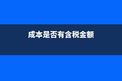 成本是否有含税和不含税的说法(成本是否有含税金额)