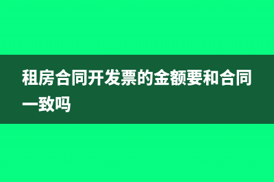租房合同开发票的金额要和合同一致吗