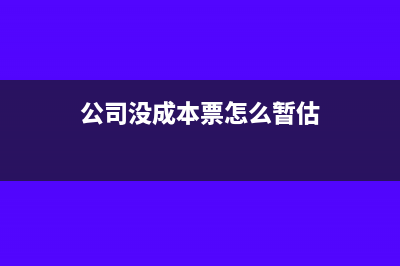 公司没成本票怎么处理(公司没成本票怎么暂估)