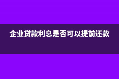企业贷款利息是收入还是财务费用(企业贷款利息是否可以提前还款)