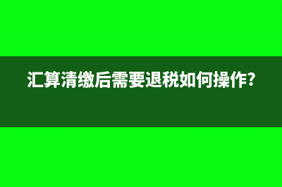 汇算清缴后需要到税务局盖章吗(汇算清缴后需要退税如何操作?)