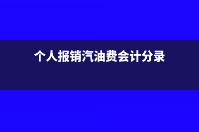 个人报销汽油费需要缴税吗(个人报销汽油费会计分录)