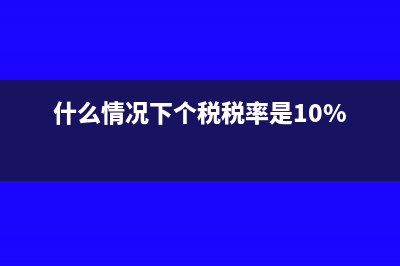 什么情况下个税零申报(什么情况下个税税率是10%)