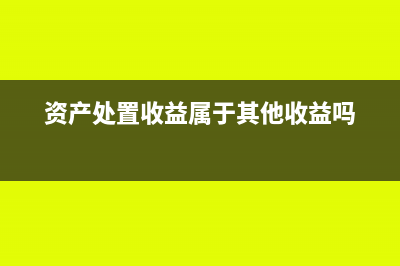 资产处置收益属于非经常性损益吗(资产处置收益属于其他收益吗)