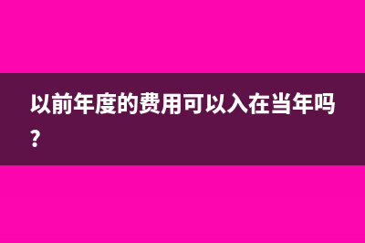 以前年度费用现在入账怎么处理(以前年度的费用可以入在当年吗?)