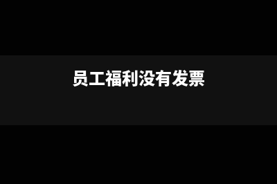 福利费无发票可以入账吗(员工福利没有发票)