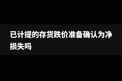 已计提的存货跌价准备影响利润总额吗(已计提的存货跌价准备确认为净损失吗)