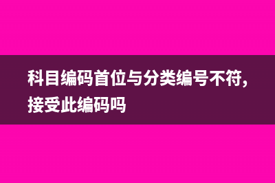 科目编码首位与分类编号不符怎么解决(科目编码首位与分类编号不符,接受此编码吗)