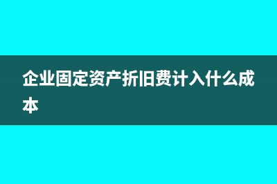 企业固定资产折旧方法有哪些(企业固定资产折旧费计入什么成本)