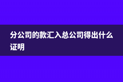 分公司汇钱给总公司怎么做分录(分公司的款汇入总公司得出什么证明)